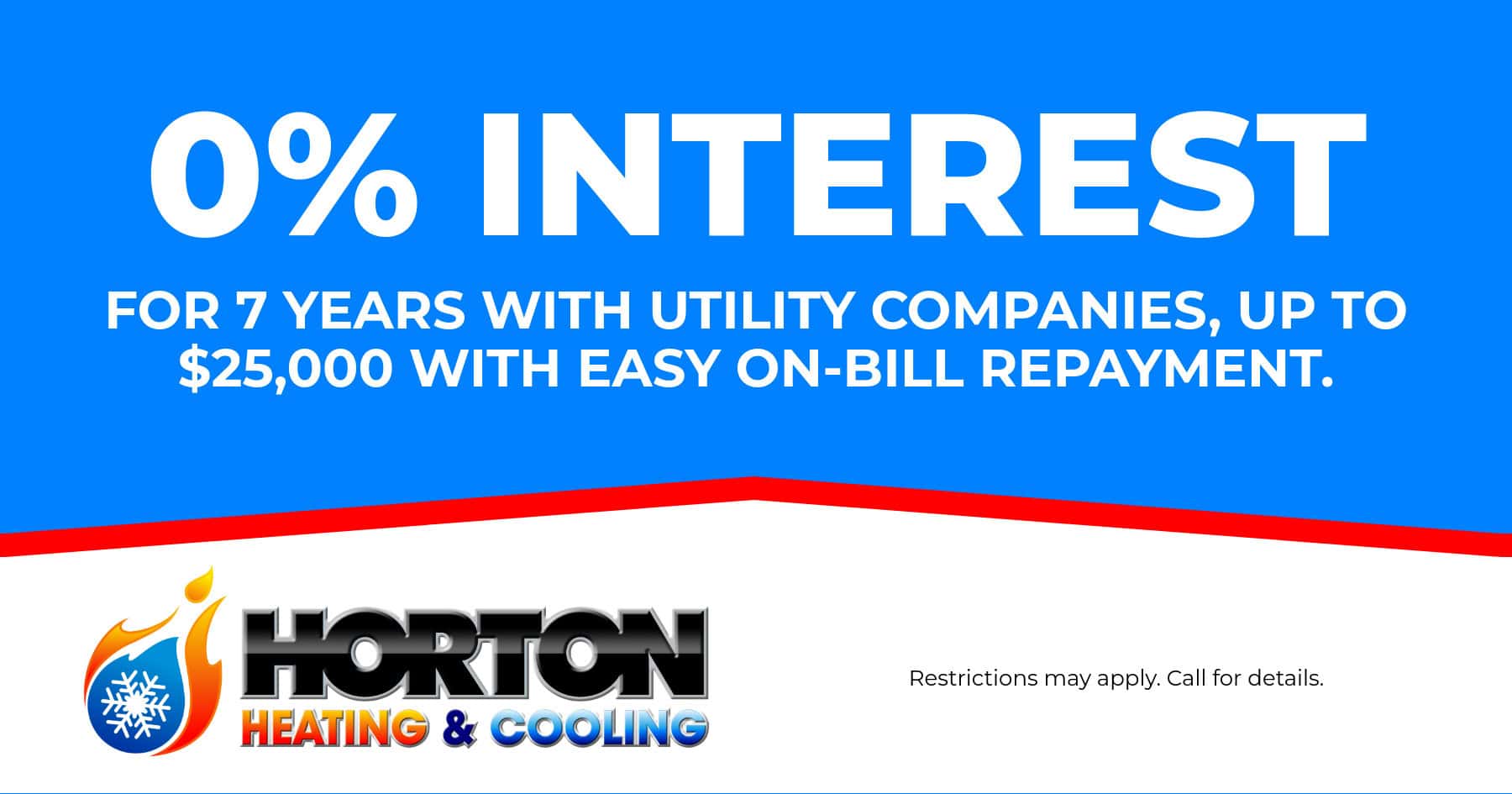 0% Interest for 7 years with utility companies, Up to $25,000 with easy on-bill repayment.